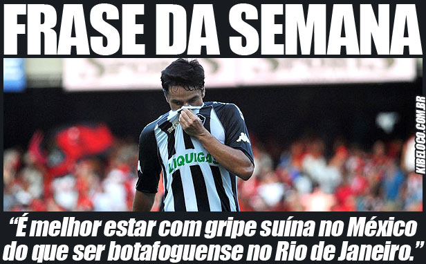 “É melhor estar com gripe suína na Cidade do México do que ser botafoguense no Rio de Janeiro!”