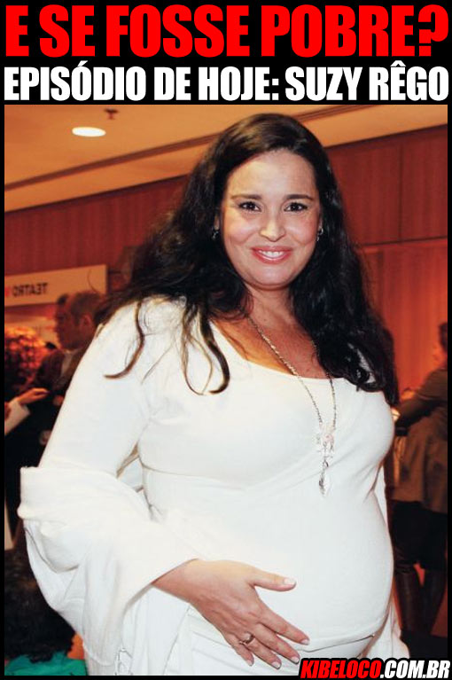 “E se fosse pobre?” Episódio de hoje: Suzy Rêgo